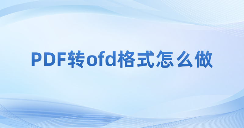 PDF怎么轉(zhuǎn)OFD?PDF轉(zhuǎn)OFD用什么工具?