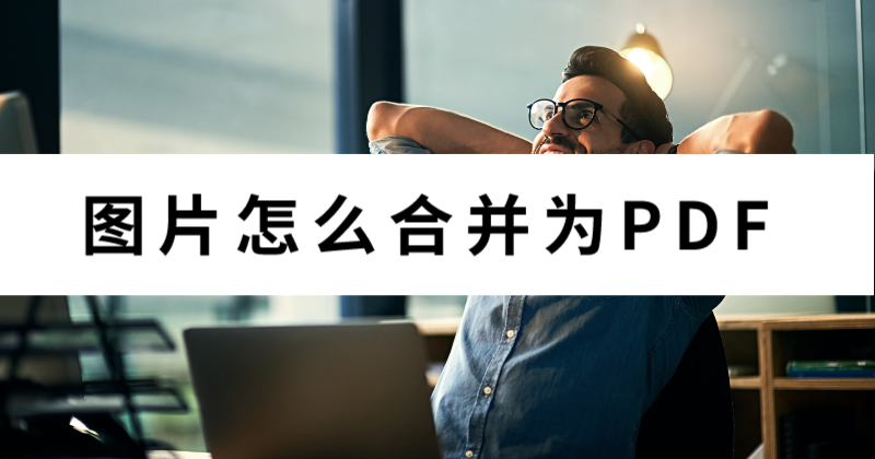 怎么合并文件夾里的圖片為PDF？批量圖片怎么轉(zhuǎn)PDF？