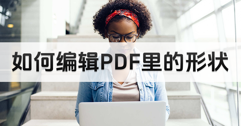 如何在線編輯PDF特別形狀?怎樣進(jìn)行pdf形狀編輯?