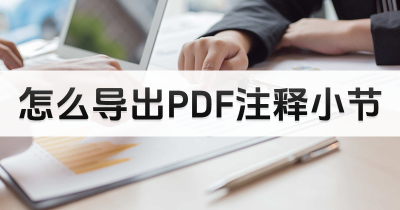 如何將PDF小結(jié)注釋導(dǎo)成PDF?怎樣導(dǎo)出PDF注釋小結(jié)?