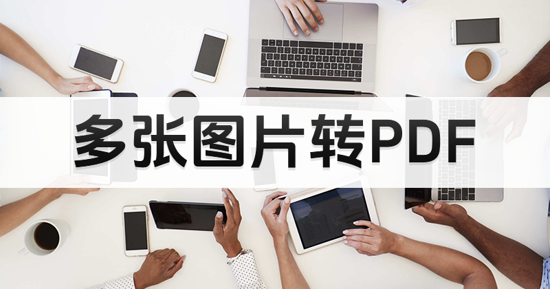 照片如何轉換PDF格式?多張照片怎樣轉換PDF?