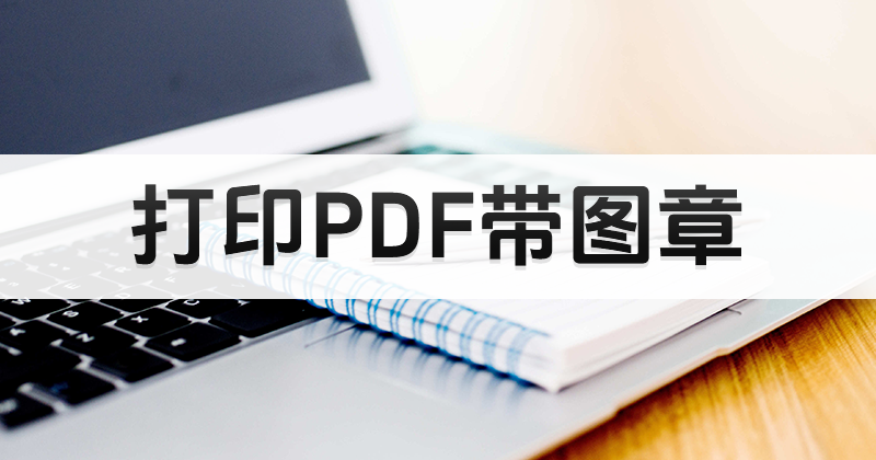 怎么使用PDF編輯器打印帶圖章PDF?如何打印PDF帶圖章?