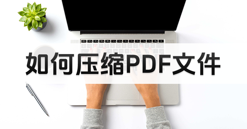 如何免費(fèi)完成PDF文件的壓縮?pdf免費(fèi)壓縮操作方法教學(xué)